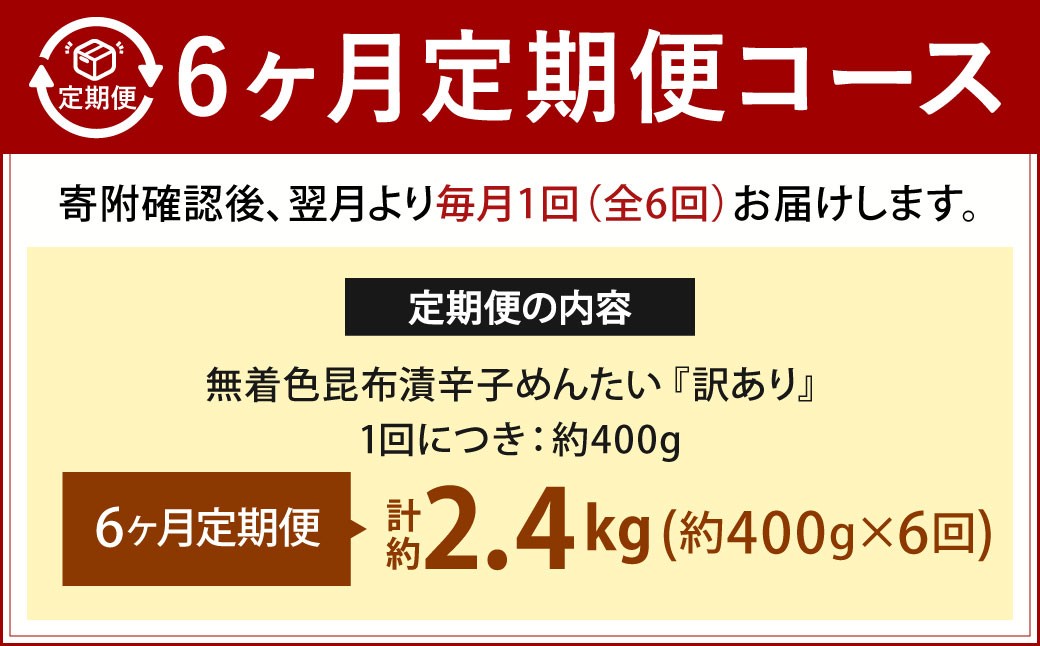 【6カ月定期便】 無着色 昆布漬 辛子めんたい 『訳あり』 約400g×6回 計約2.4kg