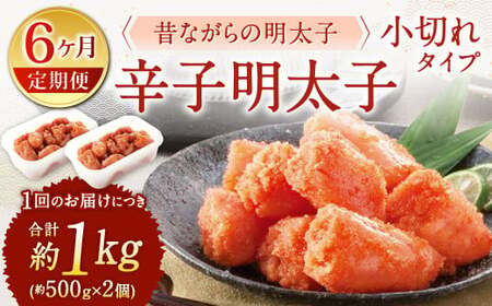 【6ヶ月定期便】 辛子明太子 「昔ながらの明太子」 （小切れタイプ） 約500g×2個セット 計6kg 切れ子 明太子 めんたいこ