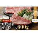 【ふるさと納税】鳥取和牛 リブロース しゃぶしゃぶ ・ すき焼き 600g 国産 牛肉 ロース リブロース 和牛 黒毛和牛