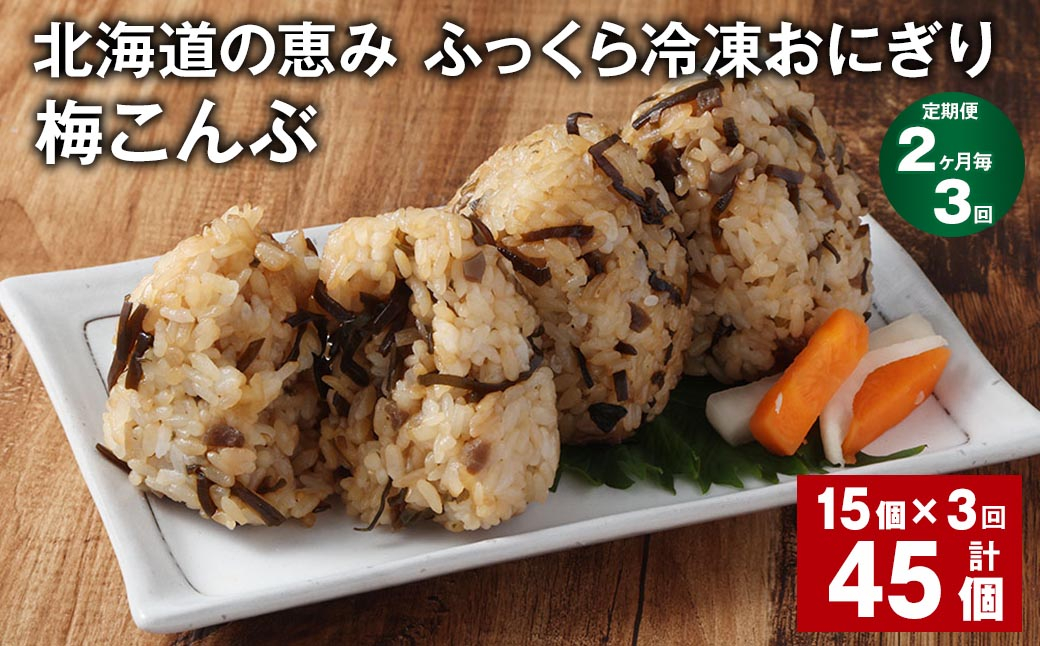 【2ヶ月毎3回定期便】 北海道の恵み ふっくら冷凍おにぎり（梅こんぶ） 計45個（15個✕3回） 米 お米 おにぎり