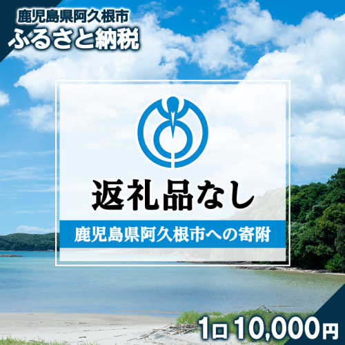 ＜返礼品なし＞鹿児島県阿久根市への寄附(1口 10,000円) 寄附金 寄附のみ 寄付 応援 支援 ふるさと応援 使い道 地域支援 地域活性化 【阿久根市】akn999-03