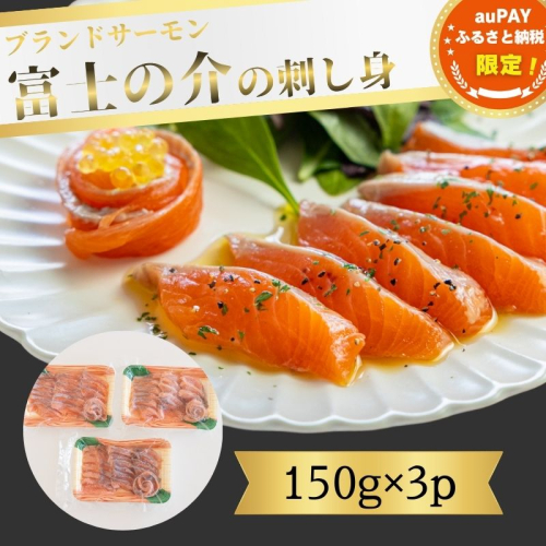 【auPAYふるさと納税限定】富士の介の刺し身　150g×3P　【富士の介 脂 うまみ オリジナル ブランド魚 養殖 川魚 流水 刺身 カルパッチョ ユッケ サーモン 鮭 サケ さけ　ニジマス にじます マス 鱒 虹鱒】