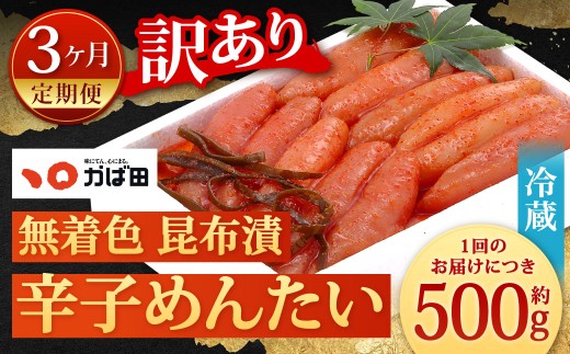 【3カ月定期便】 無着色 昆布漬 辛子めんたい 『訳あり』 約500g×3回 計約1.5kg 毎月お届け 辛子明太子 辛子めんたいこ 明太子 めんたいこ たらこ 冷蔵 福岡県 北九州市