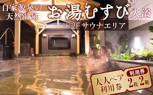 自家源泉の天然温泉 お湯むすび入浴+2Fサウナエリア大人ペア利用券（利用券2枚×2組）