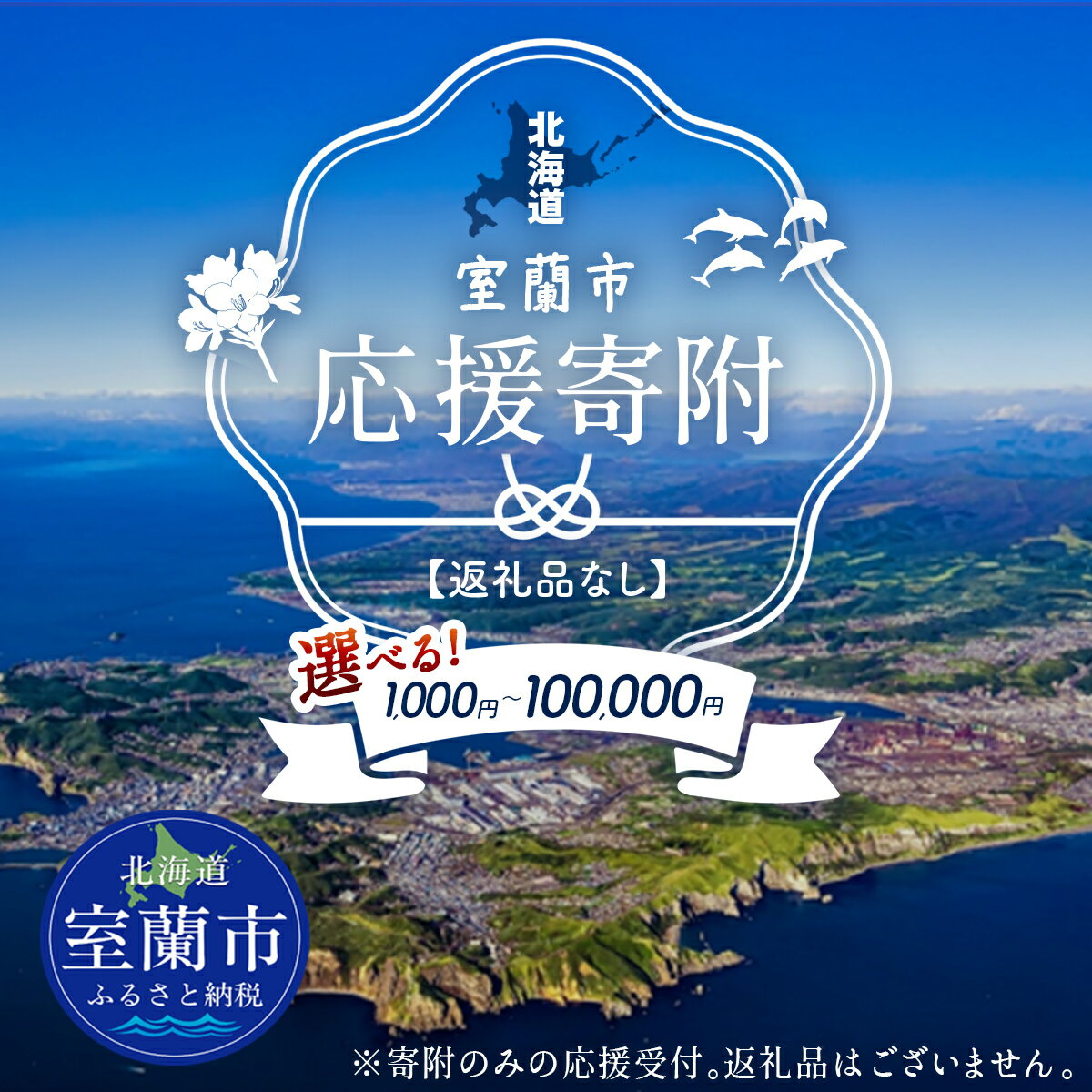 【ふるさと納税】【返礼品なし】北海道室蘭市・応援寄附 1,000円 ～ 100,000円（寄附のみの応援受付 ※返礼品はございません） 【 ふるさと納税 人気 おすすめ ランキング 応援寄附 返礼品なし 寄附のみ 北海道 室蘭市 送料無料 】 MROBR