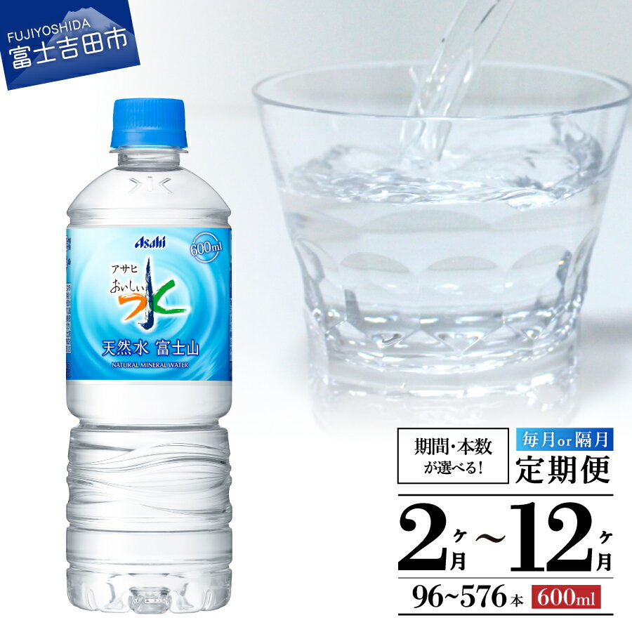 【ふるさと納税】 定期便 天然水 富士山 アサヒ おいしい水 選べる期間 2ヶ月 3ヶ月 6ヶ月 12ヶ月 隔月 選べる本数 96本～576本 ペットボトル 600ml 1箱 24本入 水 飲料 飲料水 天然ミネラル 防災 備蓄 ミネラルウォーター 山梨 富士吉田