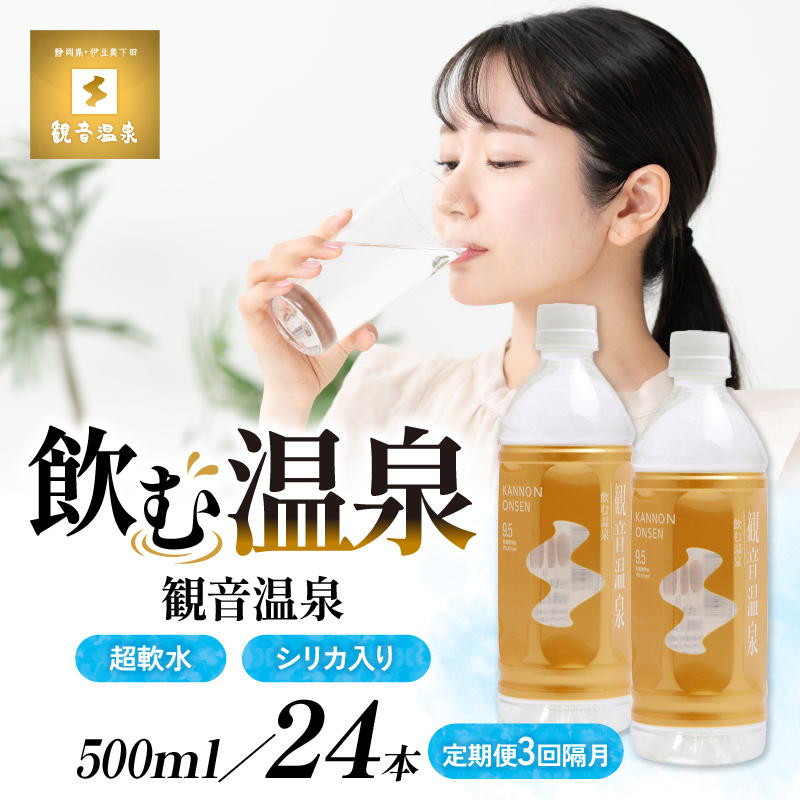 温泉水 500ml 24本入 1ケース 定期便 3回 隔月 飲む温泉水 水 ペットボトル 飲料 軟水 国産 料理 シリカ アルカリ ミネラルウォーター 常温保存 備蓄 観音温泉 静岡県 下田市 伊豆 PTS007-00010-T