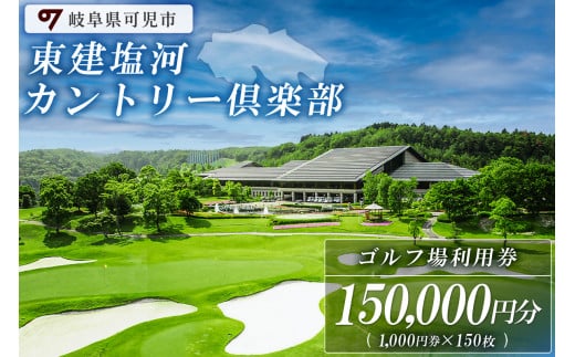 東建塩河カントリー倶楽部利用券（150,000円分）【 岐阜県 可児市 ゴルフ golf ゴルフ場 プレー チケット 利用券 東建ホームメイトカップ 年中無休 365日 土日祝 自然 みどり 広大 プレー券 温泉 施設利用 広陵コース フェアウェイ】