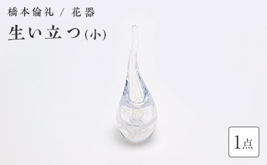 ＜ガラス作家 橋本倫礼＞花器「生い立つ」(小) 硝子 ガラス 花器 花瓶 橋本倫礼 贈り物 ギフト  工芸品 F6L-1243