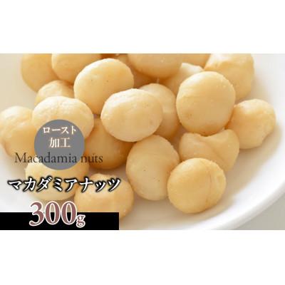 ふるさと納税 道志村 マカダミアナッツ300g　無塩　ロースト加工　香ばしい風味と濃厚な旨み　栄養豊富なナッツの王様