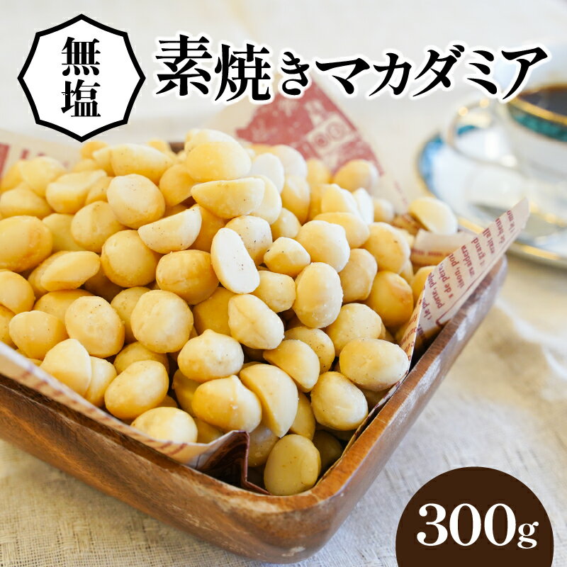 【ふるさと納税】直火焙煎 無塩 素焼き マカダミアナッツ 300g チャック付き 保存料 無添加 素材 香ばしさ 甘さ パルミトレイン酸 ビタミンE エイジングケア 美肌 美髪 効果 冷え性 改善 健康効果 おやつ お取り寄せ シュクレナッツ sucre nuts 愛知県 碧南市 送料無料