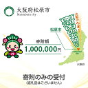 【ふるさと納税】 返礼品なし/寄附のみの受付 大阪府松原市 寄附額 1,000,000円 1口 松原市の発展 ご支援 大阪のへそ 南河内の玄関口 子育て支援 公共施設整備 文化振興 福祉 緑化 大阪府 松原市