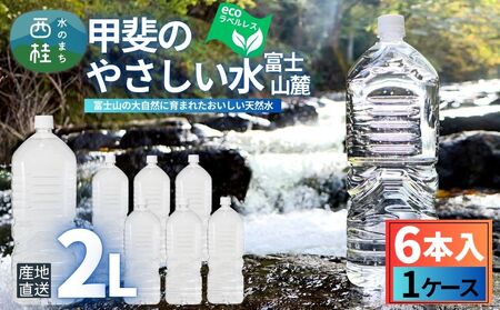 ミネラルウォーター「甲斐のやさしい水 富士山麓」ラベルレス2L 6本 1ケース／ お水 軟水 飲料 飲料水 天然水ペットボトル 生活必需品 消耗品 備蓄 防災 災害対策 エコ 人気 まろやか おいしい 選べる 送料無料 山梨県 西桂町【n0628-01_nsk】