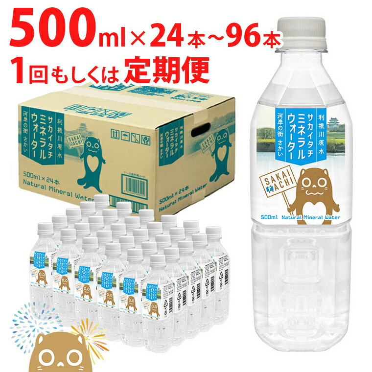 【ふるさと納税】水 ミネラルウォーター 定期便 500ml 24本 48本 96本 ペットボトル 最短5日以内発送　天然水 水 利根川原水 サカイタチ 500ml× 24本～96本(24本×1ケース～4ケース)　計24本～576本｜ 防災 災害 アウトドア キャンプ 飲料水