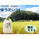 【ふるさと納税】令和6年産【R5 いばらき米の極み頂上コンテスト受賞】特別栽培米「ゆうだい21」精米5kg【1557706】