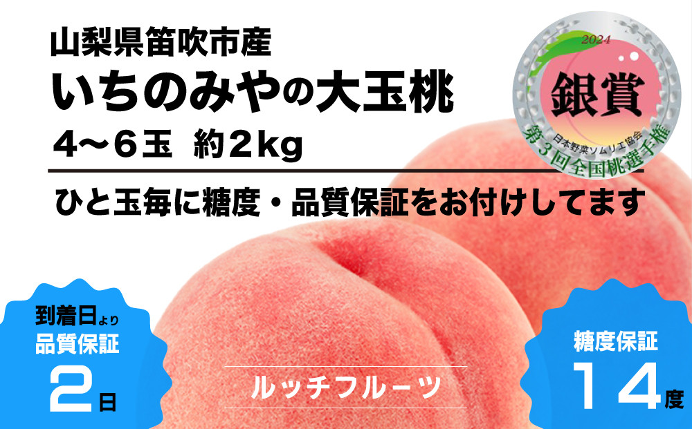 
            【全玉糖度14度保証付】一宮の大玉桃 4〜6玉 約2kg【2025年発送】全国桃選手権『銀賞』受賞桃＜数量限定＞美味しいフルーツだけをお届けします【ルッチ Rucci】産地直送 山梨県 笛吹市 糖度 品質 保証 ジューシー 桃 もも ピーチ 新鮮 旬 くだもの 果物 フルーツ 人気 ランキング リピート 高評価 ギフト 贈答 贈り物 化粧箱 2025年 令和7年 先行予約 期間限定 104-036
          