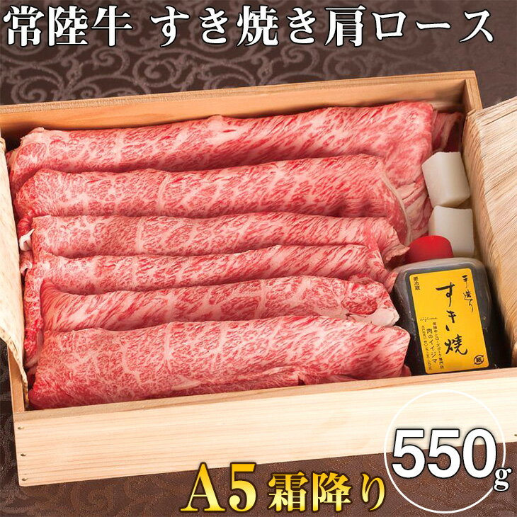【ふるさと納税】肉 常陸牛A5霜降り すき焼き 肩ロース 550g ＜木箱入り・特製タレ付き＞ 敬老の日 ギフト対応 【肉のイイジマ】 水戸市 茨城県（DU-19）