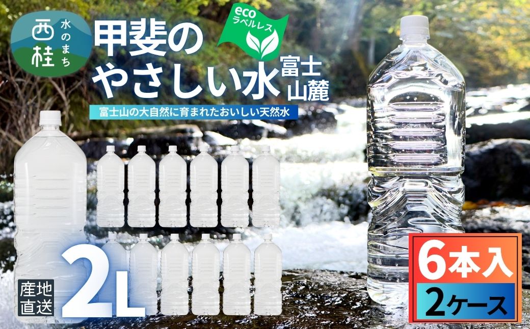 ミネラルウォーター「甲斐のやさしい水 富士山麓」ラベルレス2L 6本 2ケース／ お水 軟水 飲料 飲料水 天然水ペットボトル 生活必需品 消耗品 備蓄 防災 災害対策 エコ 人気 まろやか おいしい