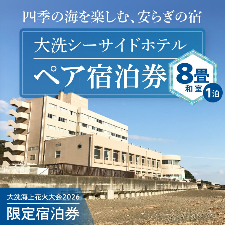 【ふるさと納税】花火大会限定宿泊券 ＜大洗シーサイドホテル＞ 和室 8畳 1室 ペア宿泊券 1泊素泊まり 2名様分 【2026年9月26日(土)】 大洗海上花火大会2026