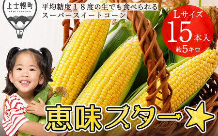 2026年産 先行予約 北海道産 スイートコーン 恵味（めぐみ）スター☆ Lサイズ以上 計15本 約5kg 平均糖度18度 北海道 JA上士幌町 野菜 とうもろこし トウモロコシ 産地直送 冷蔵便 ◆2026年8月中旬発送開始予定