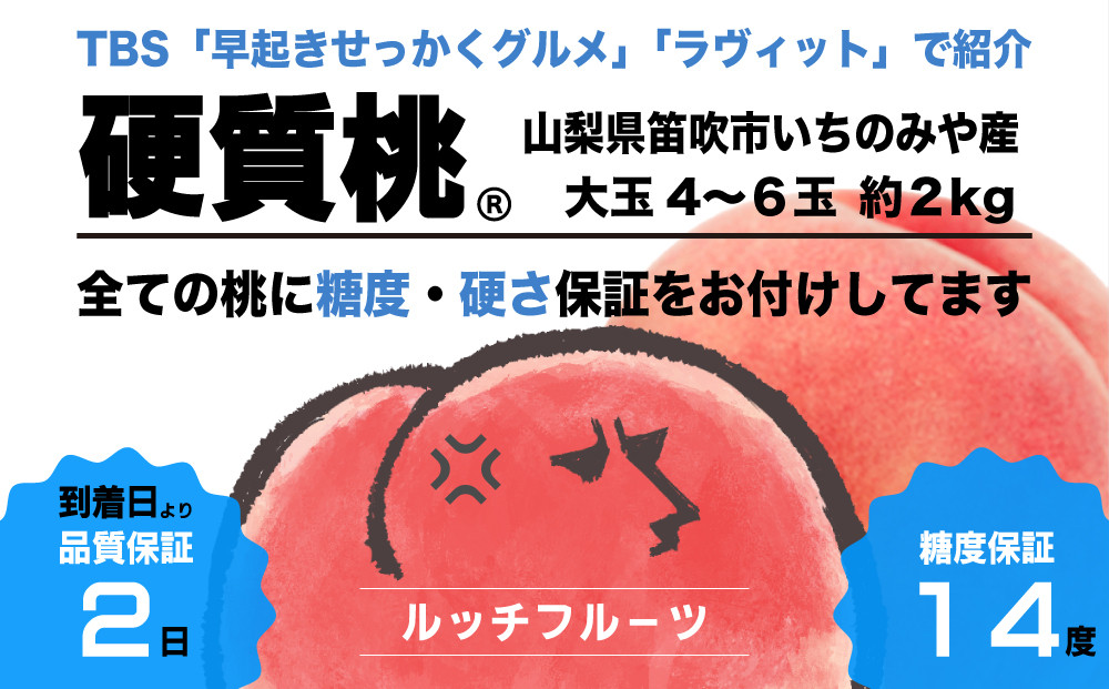 
            【糖度14度保証付】硬質桃 4〜6玉 約2kg【2025年発送】『皮ごと食べられる硬い桃』＜数量限定＞テレビで多数紹介！【ルッチ Rucci】産地直送 山梨県 笛吹市 糖度 品質 保証 硬い 固い 桃 もも モモ 新鮮 くだもの 果物 人気 TVで紹介 ランキング リピート 高評価 ギフト 贈答 贈り物 化粧箱 2025年 令和7年 先行予約 期間限定 104-007
          