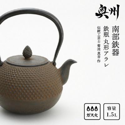 ふるさと納税 奥州市 南部鉄器　鉄瓶　丸形アラレ 1.5L 【伝統工芸士 菊池　真吾 作】 伝統工芸品 [Y0096]