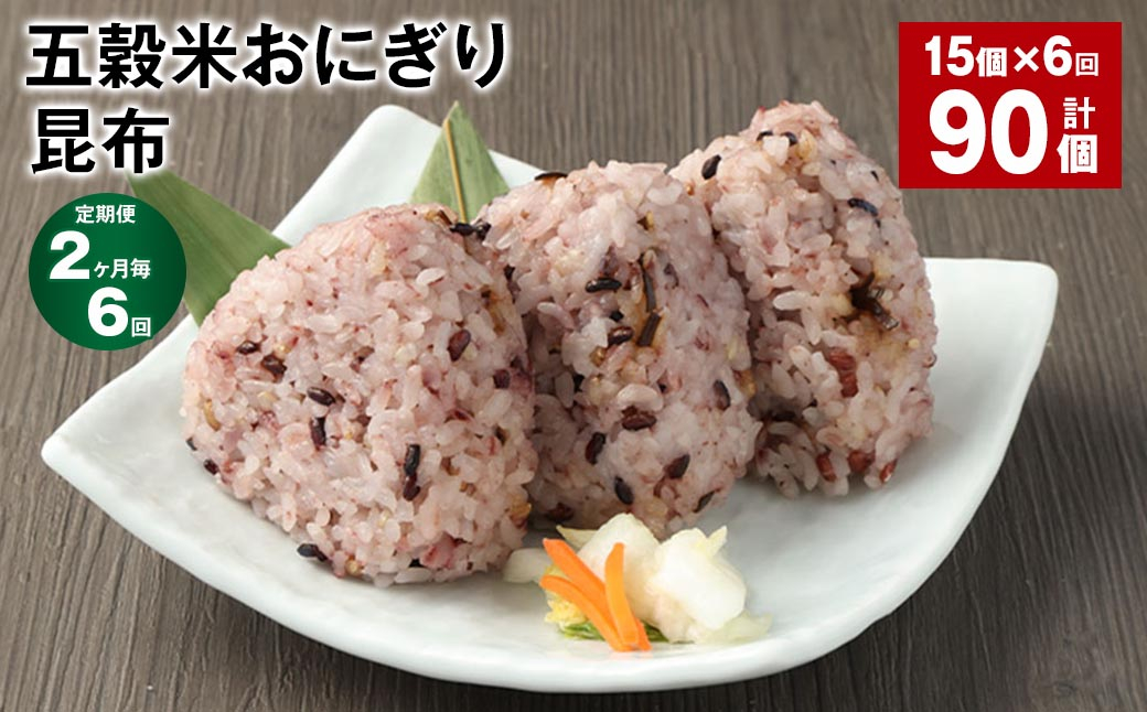【2ヶ月毎6回定期便】五穀米おにぎり（昆布） 計90個（15個×6回）