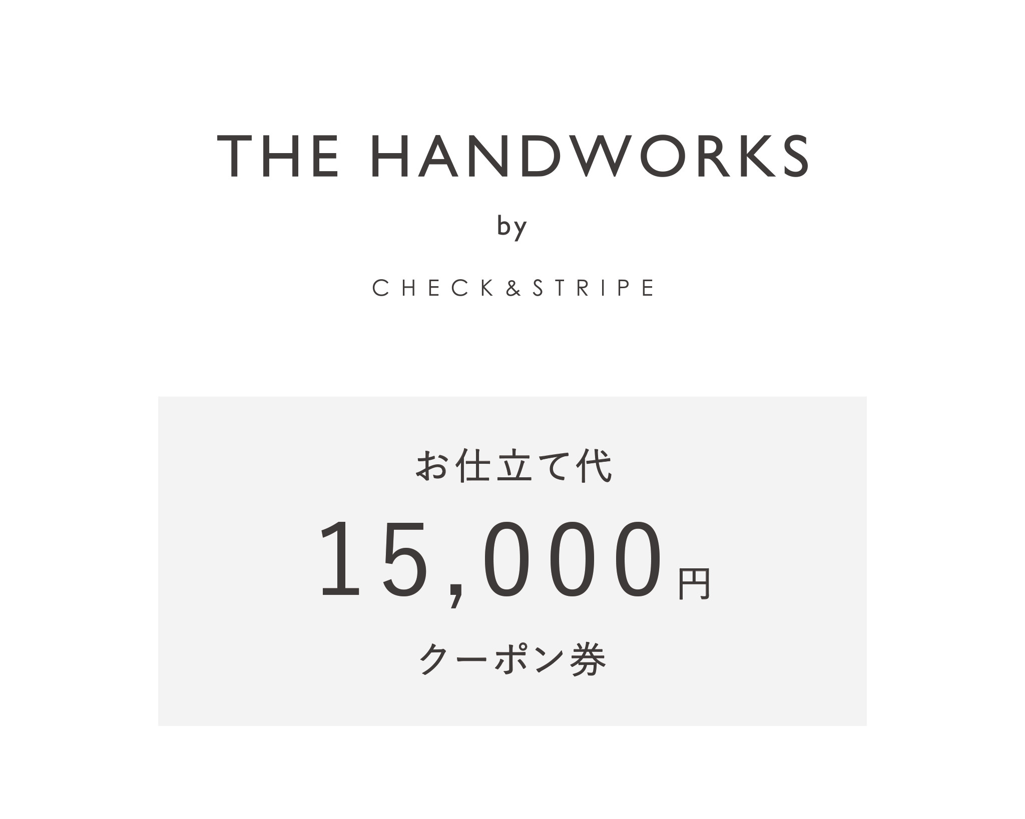 
                  【THE HANDWORKS by CHECK&STRIPE 】お仕立て代15,000円分クーポン券（50-34）
                
