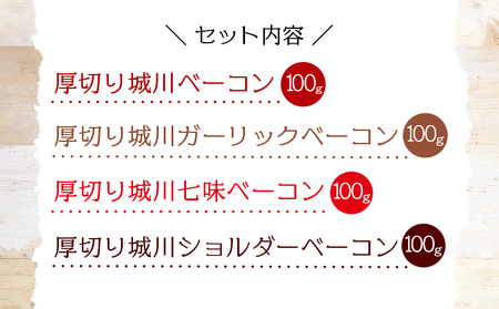 ＜城川自然牧場 厚切りベーコンセット（100g×4種）＞ スライス ガーリックベーコン ショルダーベーコン 七味ベーコン 豚肉 加工品 おかず おつまみ ギフト 贈答用 城川ファクトリー 愛媛県 西予