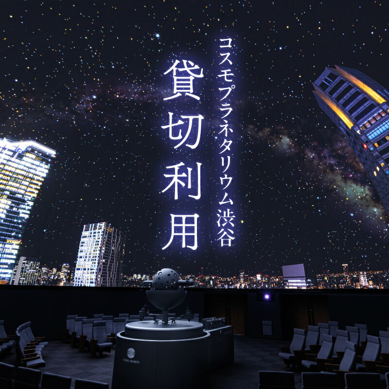 【ふるさと納税】プラネタリウム貸切利用 東京都渋谷区 プラネタリウム 渋谷 コスモプラネタリウム渋谷 貸切 星座 贈り物 家族 親子 カップル デート送料無料