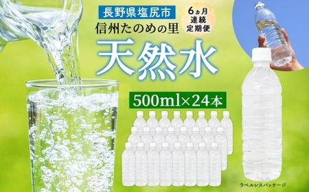 定期便【6ヶ月連続 計6回】信州たのめの里の水  ラベルレス 500ml PET × 24本 | 水 ミネラルウォーター ペットボトル 軟水 天然水 弱アルカリ性 まろやか 備蓄 災害 非常用 防災 まとめ買い 送料無料 信州エコプロダクツ 長野県 塩尻市