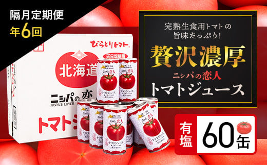 【定期便】完熟生食用トマトの旨味たっぷり！“贅沢濃厚”「ニシパの恋人」トマトジュース有塩　60缶　隔月×年６回 ふるさと納税 人気 おすすめ ランキング トマトジュース トマト とまと 健康 美容 飲みやすい 北海道 平取町 送料無料 BRTH007