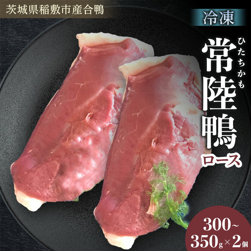 【ふるさと納税】茨城県稲敷市産合鴨【常陸鴨】ロース 300～350g×2個 (冷凍)【配送不可地域：離島・沖縄県】【1721960】
