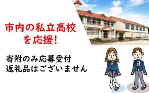 
            【返礼品なし】市内の私立高校を応援！（松陰高等学校）
          