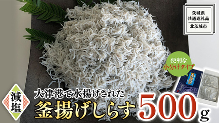 大津港水揚げの 釜揚げしらす 500g (250g×2パック) (茨城県共通返礼品：北茨城市) しらす しらす丼 国内 釜揚げ 新鮮 シラス 海鮮 子ども カルシウム 減塩