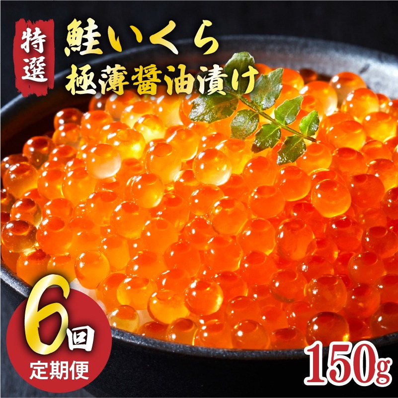 6ヶ月定期便 特選いくら極薄醤油漬け 150g 冷凍 いくら 冷凍 醤油漬け 海鮮丼 イクラ丼 魚卵 鮭 海鮮 ご飯のお供 お酒のあて 寿司 魚介[oikawa2000]