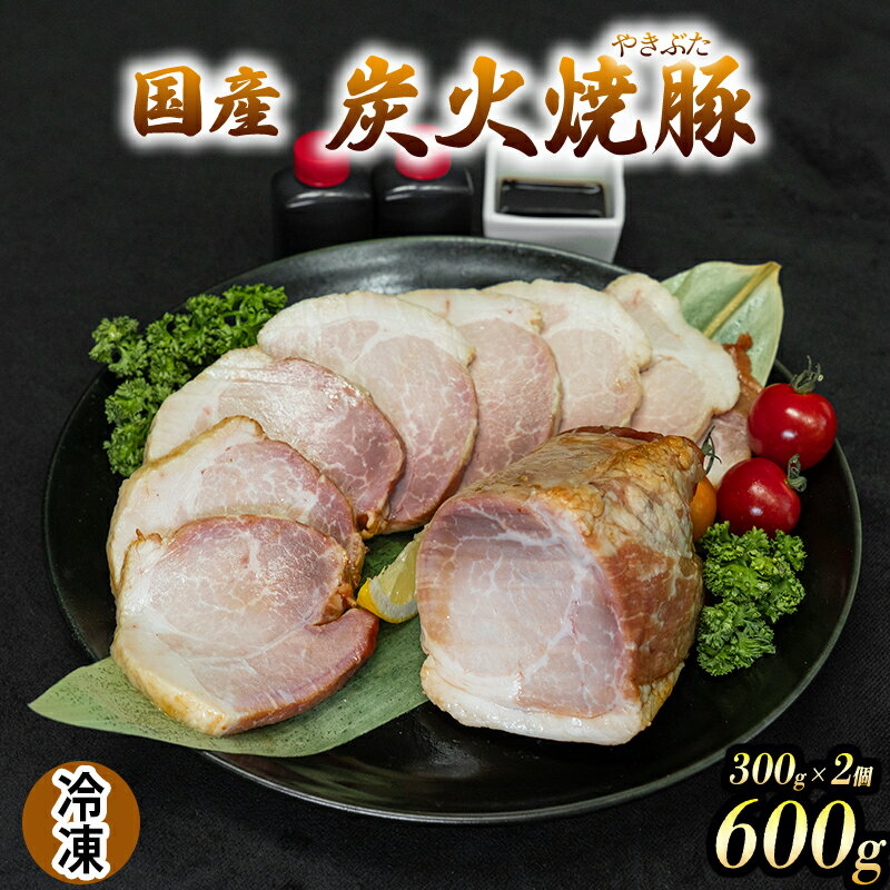 【ふるさと納税】国産 炭火焼豚 焼ぶた たれ付き 300g×2 600g 冷凍 焼豚 豚肉 豚もも肉 国産豚肉 炭火 おつまみ おかず ご自宅用 小分け 保存料不使用