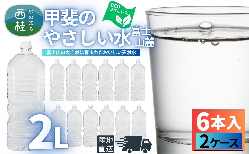 ミネラルウォーター「甲斐のやさしい水 富士山麓」ラベルレス2L 6本 2ケース／ お水 軟水 飲料 飲料水 天然水ペットボトル 生活必需品 消耗品 備蓄 防災 災害対策 エコ 人気 まろやか おいしい 選べる 送料無料 山梨県 西桂町【n0628-02_nsk】
