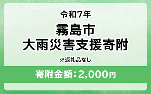 令和7年 霧島市大雨 災害支援寄附【災害応援寄附金】 (寄附金額：2,000円)【返礼品なし】※被災地のために鹿児島県霧島市に災害支援金としてお渡します｜鹿児島県 大雨 霧島市 災害 復興 支援 寄附 寄付