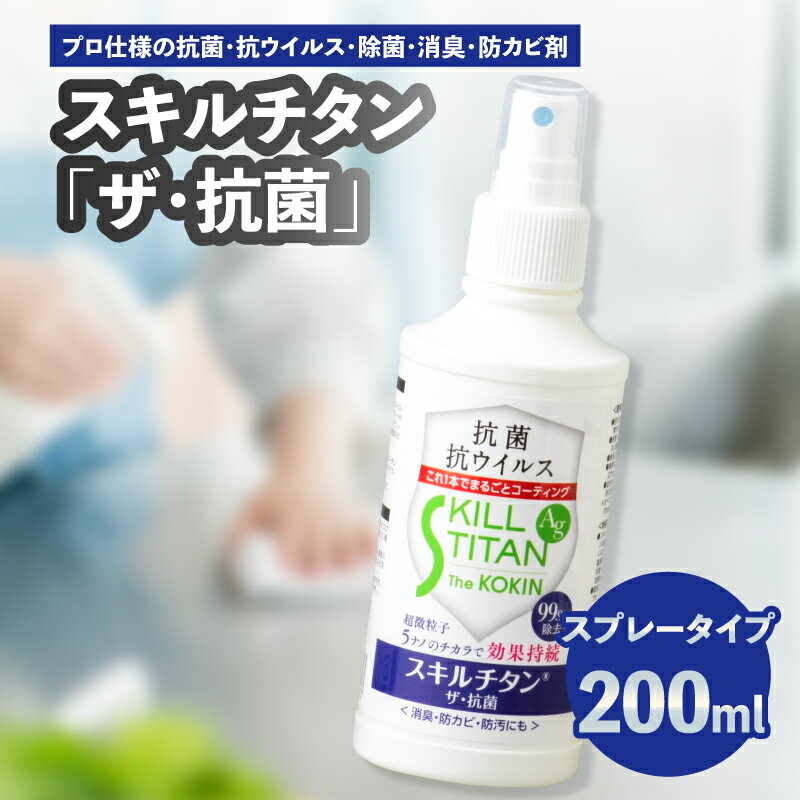 【ふるさと納税】スキルチタン「ザ・抗菌」200ml（プロ仕様の抗菌・抗ウイルス・除菌・消臭・防カビ剤） 除菌 スプレー 抗菌 抗ウイルス 消臭 持ち運び 防災 感染対策 防カビ 防汚剤 少量 空間除菌 ナノ R17021