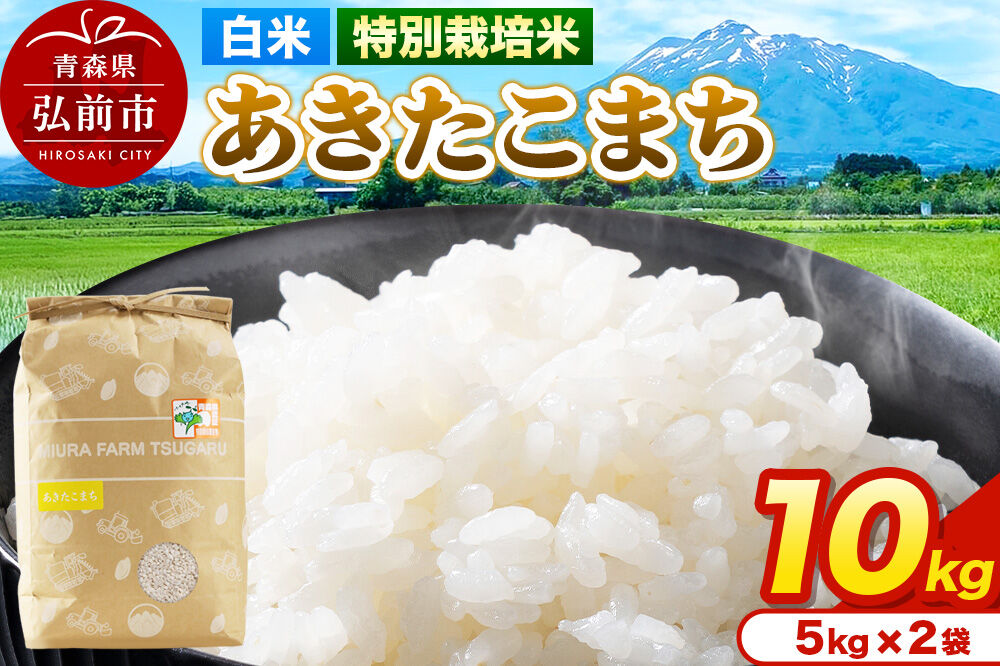 米【特別栽培米】あきたこまち 白米 10kg（5kg×2袋）令和7年産 青森県弘前市産 [10キロ 5キロ 小分け あきたこまち 特別栽培米 白米 精米 ブランド米 青森県 弘前市産]