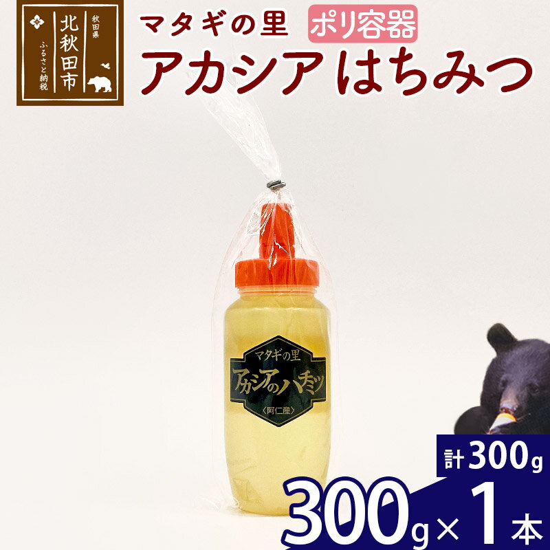 【ふるさと納税】 マタギの里 純粋はちみつ アカシア （ポリ容器） 300g×1本 阿仁産 国産 蜂蜜 ハチミツ ハニー