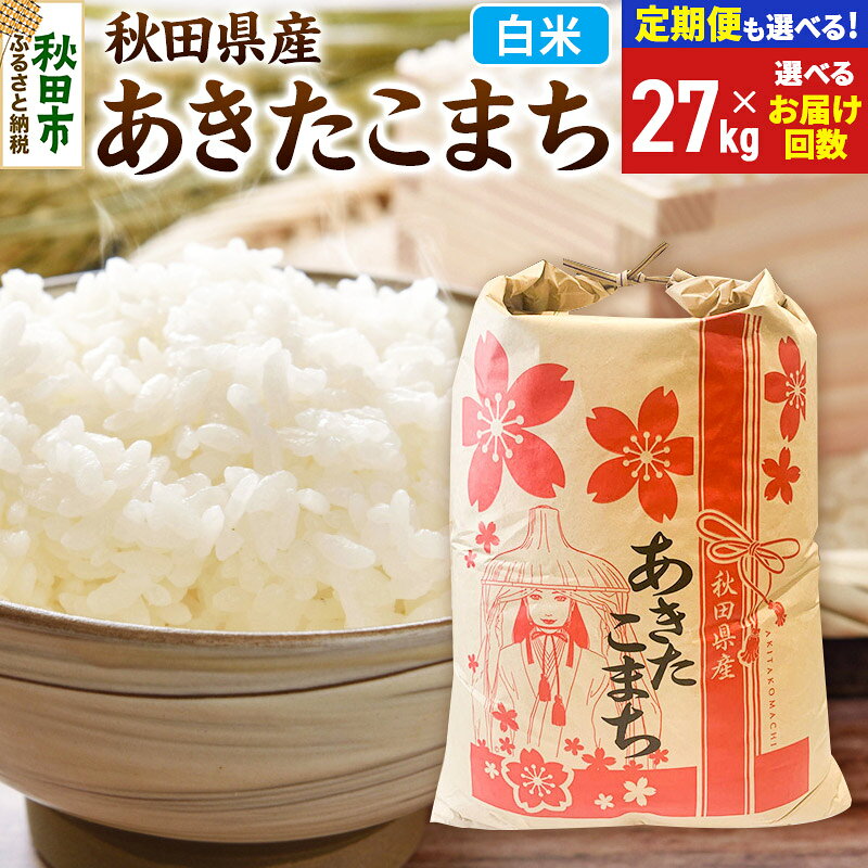 【ふるさと納税】《令和8年産》あきたこまち 27kg【白米】【選べるお届け回数(定期便)】秋田県産 こまちライン お米 新米