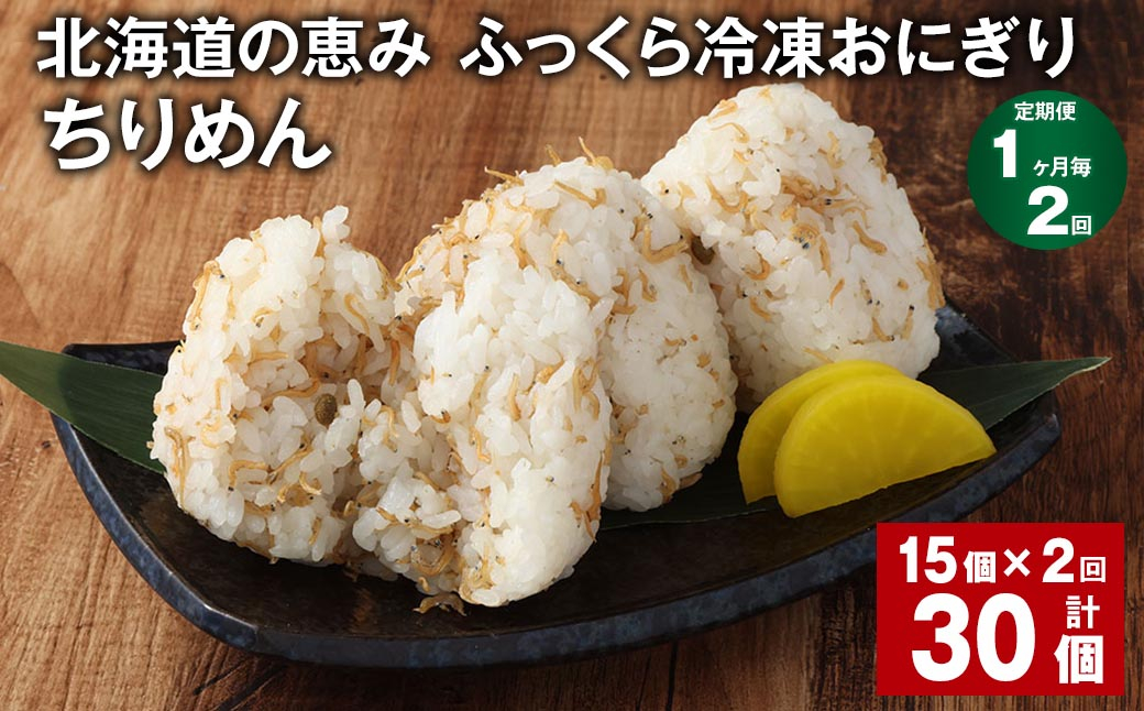 【1ヶ月毎2回定期便】 北海道の恵み ふっくら冷凍おにぎり（ちりめん） 計30個（15個✕2回） 米 お米 おにぎり