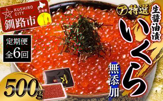 【6ケ月定期便】マルア阿部商店特選　生醤油漬いくら（無添加）　500g×6回 北海道 北海道産 定期便 いくら 無添加 食べ比べ 生醤油 6か月 6か月連続 釧路 F4F-8020