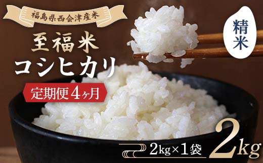 ＜定期便4ヶ月＞ 西会津産米 至福米コシヒカリ 精米 2kg F4D-1896