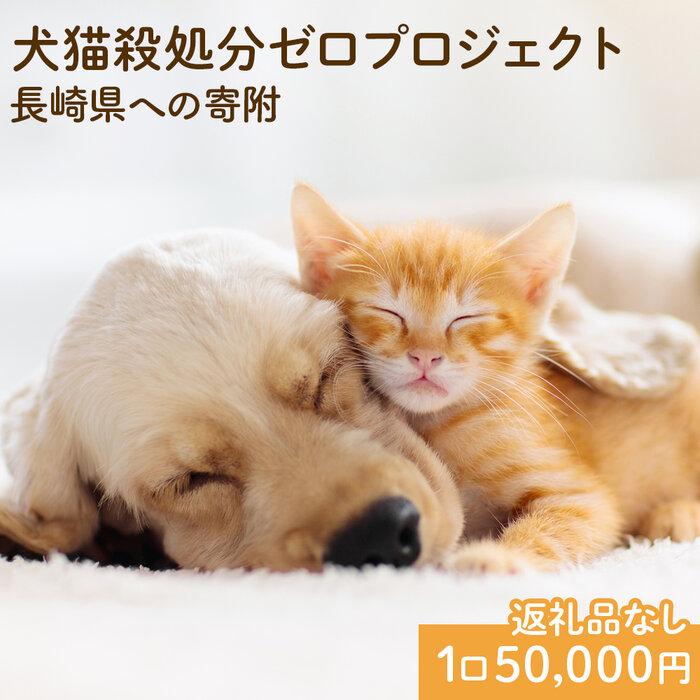 【ふるさと納税】【返礼品なし】犬猫殺処分ゼロプロジェクト 長崎県への寄附　1口50,000円
