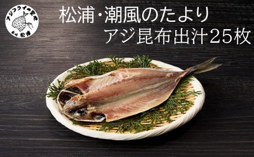 
            松浦・潮風のたより アジ昆布出汁25枚入り( 魚 干し物 アジ 海鮮 干物 おすすめ 人気 セット ひもの あじ 詰め合わせ 国産 )【B0-257】
          