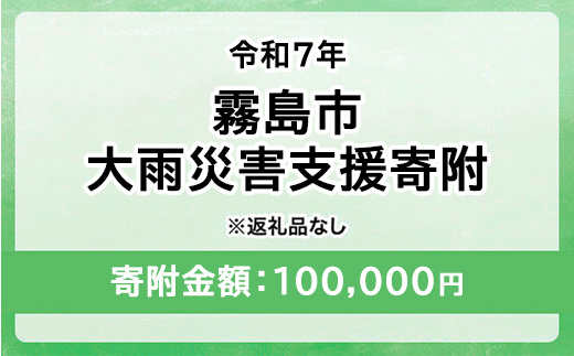 令和7年 霧島市大雨 災害支援寄附【災害応援寄附金】 (寄附金額：100,000円)【返礼品なし】※被災地のために鹿児島県霧島市に災害支援金としてお渡します｜鹿児島県 大雨 霧島市 災害 復興 支援 寄附 寄付