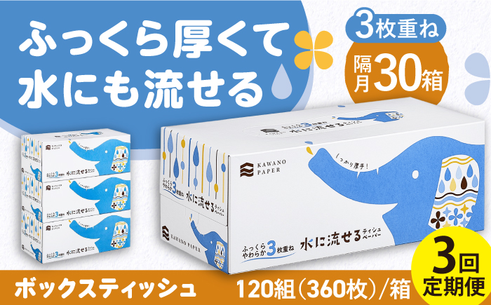 【2回定期便(3ヵ月に1回お届け)】 水に流せる3枚重ねティッシュ ボックスティッシュ 30箱 (1箱:120組(360枚)入り) 【河野製紙株式会社】[ATAJ014]